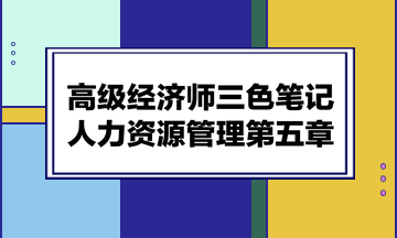 高級經(jīng)濟(jì)師三色筆記人力資源管理第五章