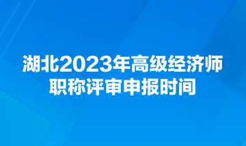 湖北2023年高級經(jīng)濟師職稱評審申報時間