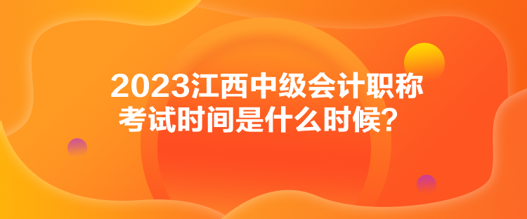 2023江西中級(jí)會(huì)計(jì)職稱考試時(shí)間是什么時(shí)候？