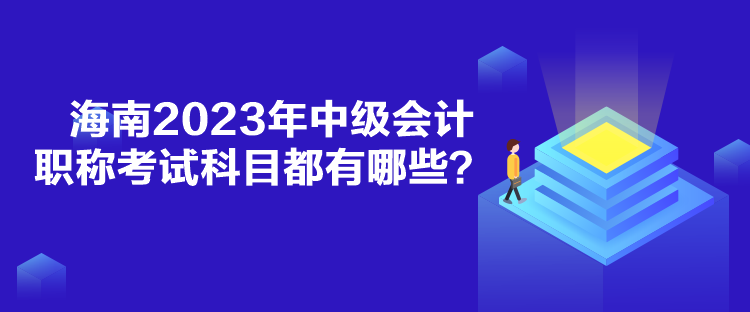 海南2023年中級會計(jì)職稱考試科目都有哪些？