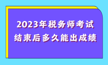 2023年稅務(wù)師考試結(jié)束后多久能出成績？