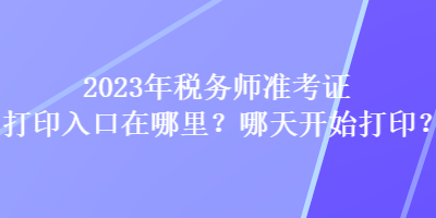 2023年稅務(wù)師準考證打印入口在哪里？哪天開始打?。? suffix=