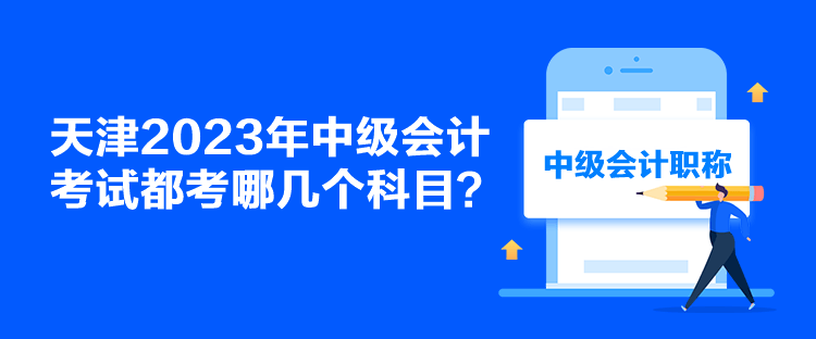 天津2023年中級(jí)會(huì)計(jì)考試都考哪幾個(gè)科目？