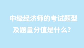 中級(jí)經(jīng)濟(jì)師的考試題型及題量分值是什么？