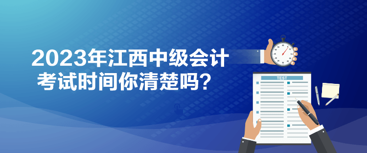 2023年江西中級(jí)會(huì)計(jì)考試時(shí)間你清楚嗎？