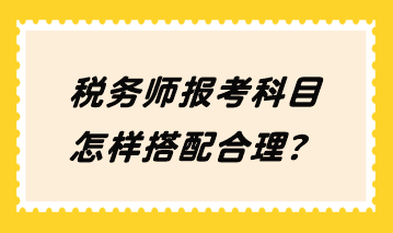 稅務(wù)師報考科目怎樣搭配合理？