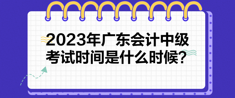 2023年廣東會(huì)計(jì)中級(jí)考試時(shí)間是什么時(shí)候？