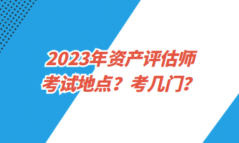 2023年資產評估師考試地點？考幾門？