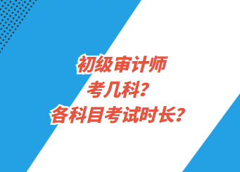 初級(jí)審計(jì)師考幾科？各科目考試時(shí)長(zhǎng)？