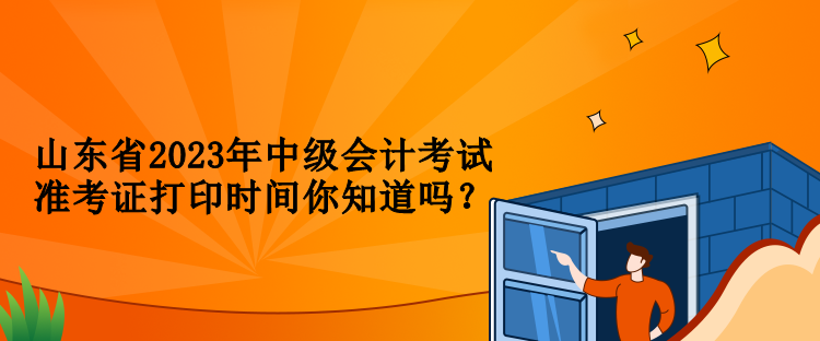 山東省2023年中級會計考試準考證打印時間你知道嗎？