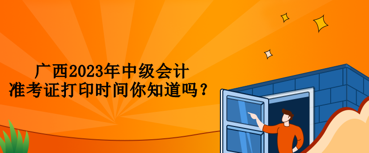 廣西2023年中級(jí)會(huì)計(jì)準(zhǔn)考證打印時(shí)間你知道嗎？