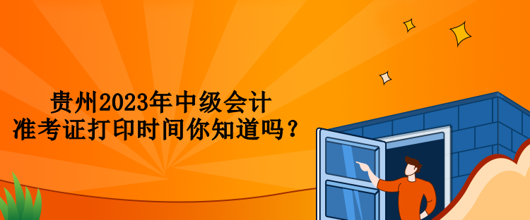 貴州2023年中級(jí)會(huì)計(jì)準(zhǔn)考證打印時(shí)間你知道嗎？