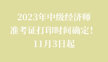 2023年中級經(jīng)濟師準考證打印時間確定！11月3日起