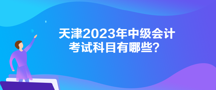 天津2023年中級會計考試科目有哪些？