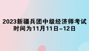 2023年新疆兵團(tuán)中級經(jīng)濟(jì)師考試時(shí)間為11月11日-12日