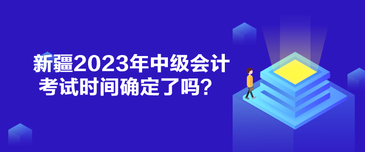 新疆2023年中級會計考試時間確定了嗎？