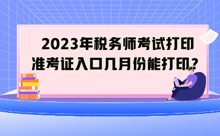 2023年稅務(wù)師考試打印準(zhǔn)考證入口幾月份能打印？