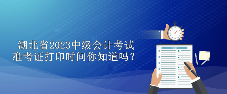 湖北省2023中級(jí)會(huì)計(jì)考試準(zhǔn)考證打印時(shí)間你知道嗎？