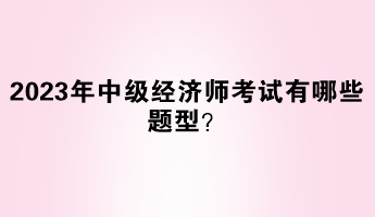 2023年中級經濟師考試有哪些題型？