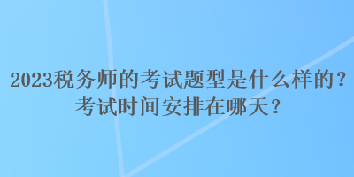 2023稅務師的考試題型是什么樣的？考試時間安排在哪天？