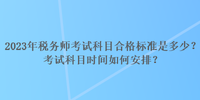 2023年稅務師考試科目合格標準是多少？考試科目時間如何安排？