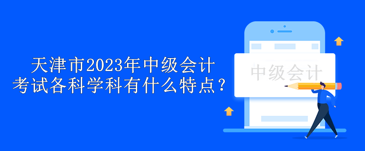 天津市2023年中級會計考試各科學(xué)科有什么特點？