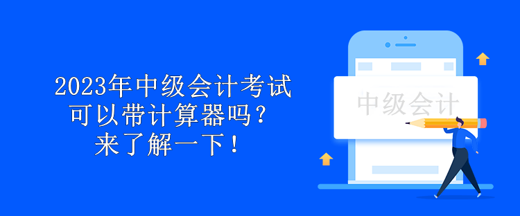 2023年中級(jí)會(huì)計(jì)考試可以帶計(jì)算器嗎？來(lái)了解一下！