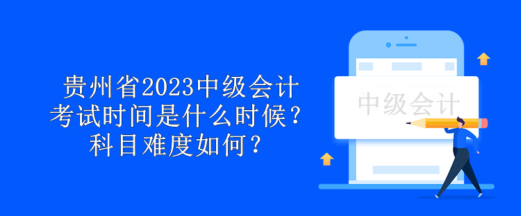 貴州省2023中級(jí)會(huì)計(jì)考試時(shí)間是什么時(shí)候？科目難度如何？