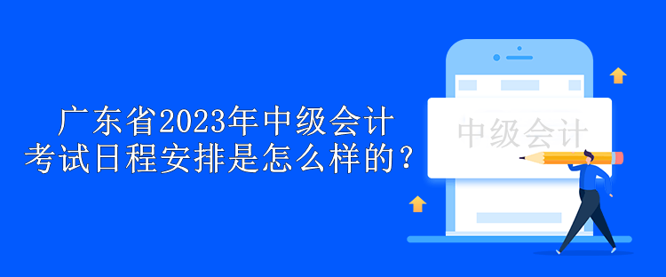 廣東省2023年中級會計考試日程安排是怎么樣的？