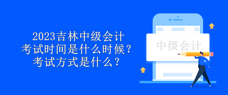 2023吉林中級會計考試時間是什么時候？考試方式是什么？