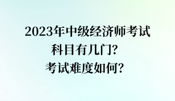 2023年中級(jí)經(jīng)濟(jì)師考試科目有幾門？考試難度如何？