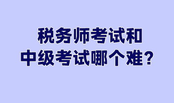 稅務(wù)師考試和中級(jí)考試哪個(gè)難？