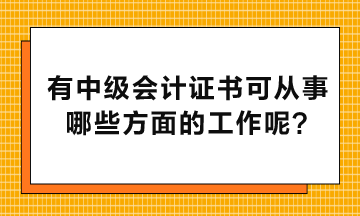 有中級(jí)會(huì)計(jì)證書可以從事哪些方面的工作呢？