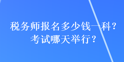 稅務師報名多少錢一科？考試哪天舉行？