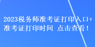 2023稅務(wù)師準(zhǔn)考證打印入口+準(zhǔn)考證打印時(shí)間 點(diǎn)擊查看！