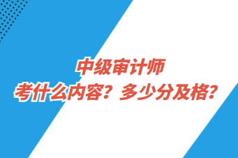 中級審計師考什么內(nèi)容？多少分及格？