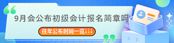 9月會(huì)公布2024年初級(jí)會(huì)計(jì)報(bào)名簡章嗎？往年簡章公布時(shí)間一覽