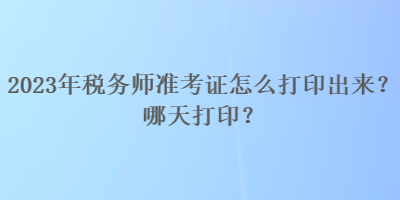 2023年稅務(wù)師準(zhǔn)考證怎么打印出來？哪天打?。? suffix=