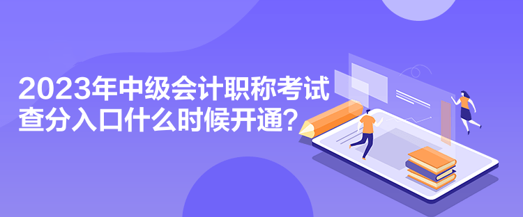 2023年中級(jí)會(huì)計(jì)職稱(chēng)考試查分入口什么時(shí)候開(kāi)通？