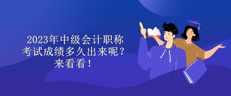 2023年中級(jí)會(huì)計(jì)職稱考試成績(jī)多久出來呢？來看看！