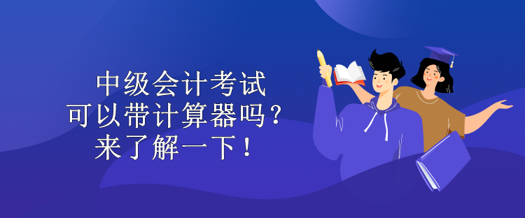 中級會計考試可以帶計算器嗎？來了解一下！