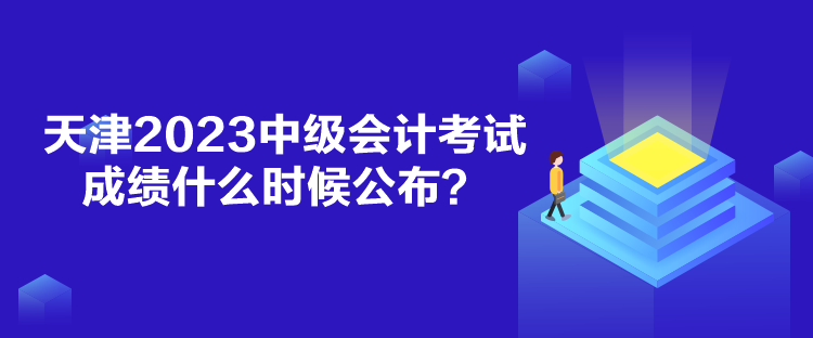 天津2023中級會計考試成績什么時候公布？