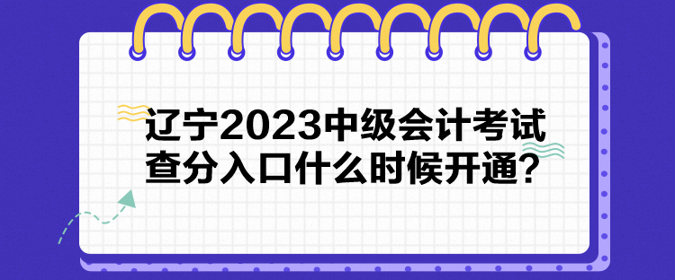 遼寧2023中級會計考試查分入口什么時候開通？