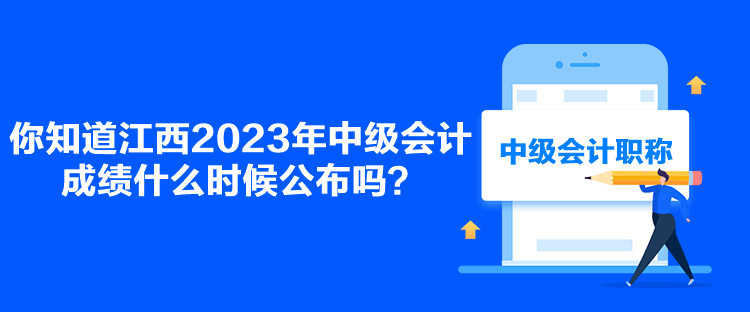 你知道江西2023年中級(jí)會(huì)計(jì)成績(jī)什么時(shí)候公布嗎？