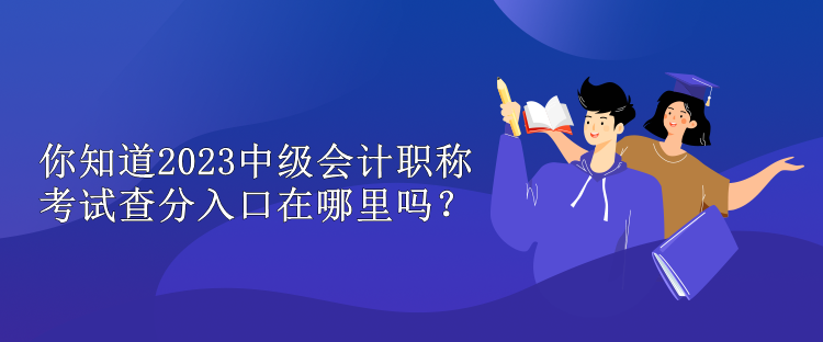 你知道2023中級(jí)會(huì)計(jì)職稱考試查分入口在哪里嗎？