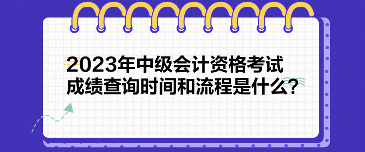 2023年中級(jí)會(huì)計(jì)資格考試成績(jī)查詢時(shí)間和流程是什么？