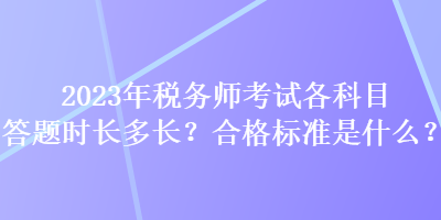 2023年稅務(wù)師考試各科目答題時(shí)長(zhǎng)多長(zhǎng)？合格標(biāo)準(zhǔn)是什么？