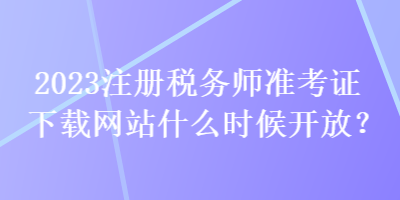 2023注冊稅務師準考證下載網(wǎng)站什么時候開放？