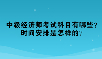 2023年中級經(jīng)濟(jì)師考試科目有哪些？時間安排是怎樣的？