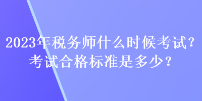 2023年稅務(wù)師什么時候考試？考試合格標(biāo)準(zhǔn)是多少？